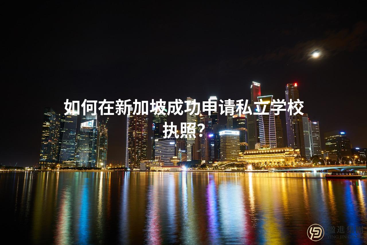 如何在新加坡成功申请私立学校执照？