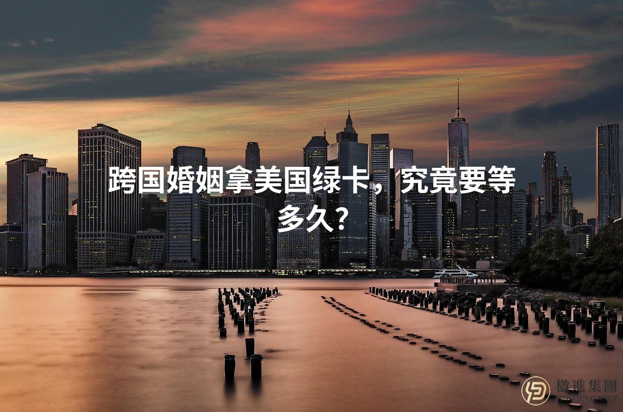 跨国婚姻拿美国绿卡，究竟要等多久？