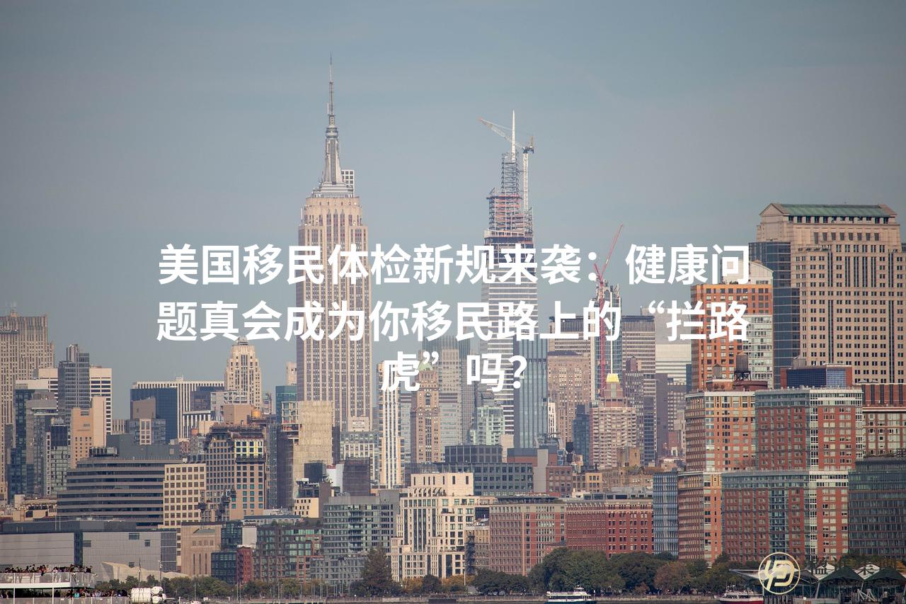 美国移民体检新规来袭：健康问题真会成为你移民路上的“拦路虎”吗