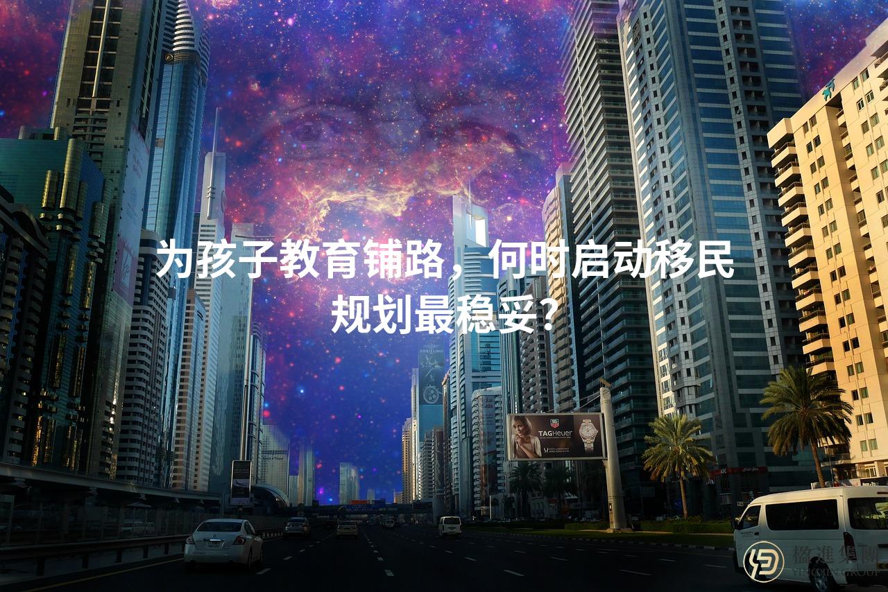 为孩子教育铺路，何时启动移民规划最稳妥？