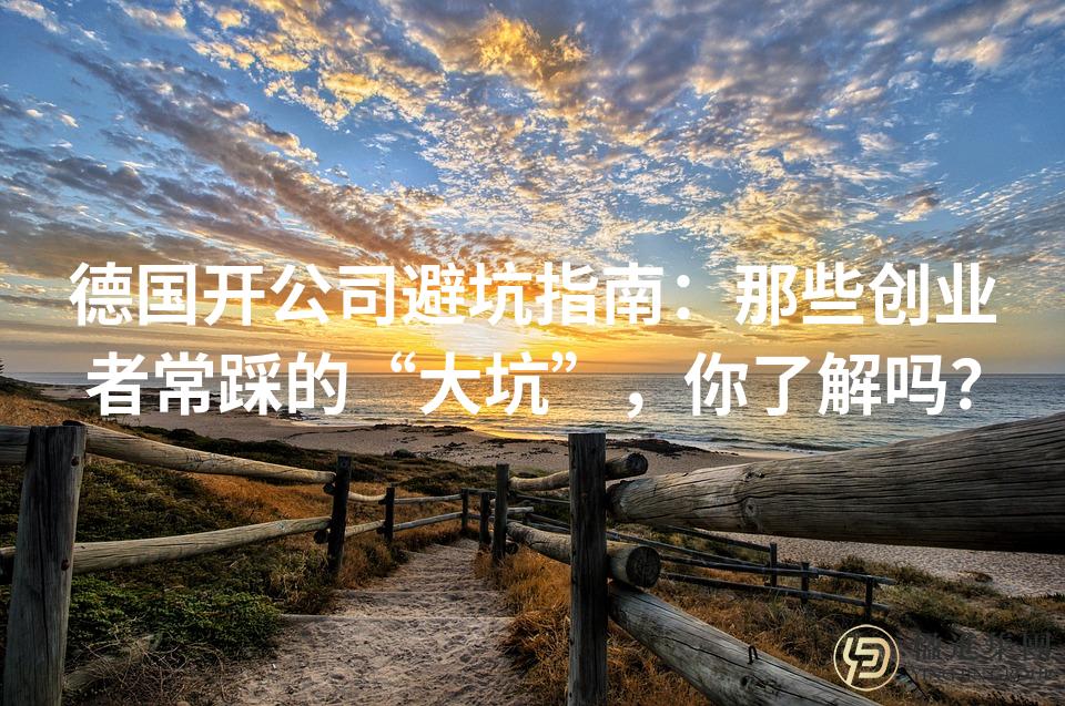 德国开公司避坑指南：那些创业者常踩的“大坑”，你了解吗？
