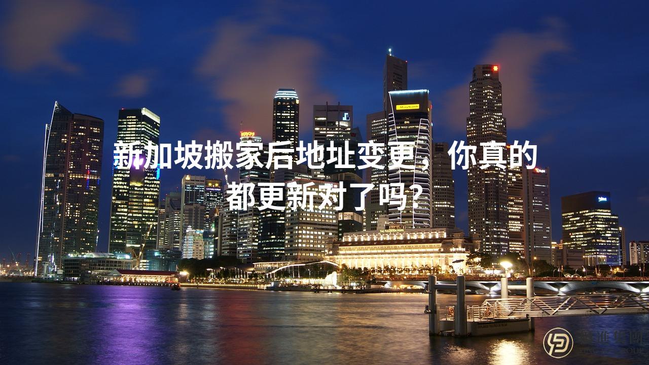 新加坡搬家后地址变更，你真的都更新对了吗？