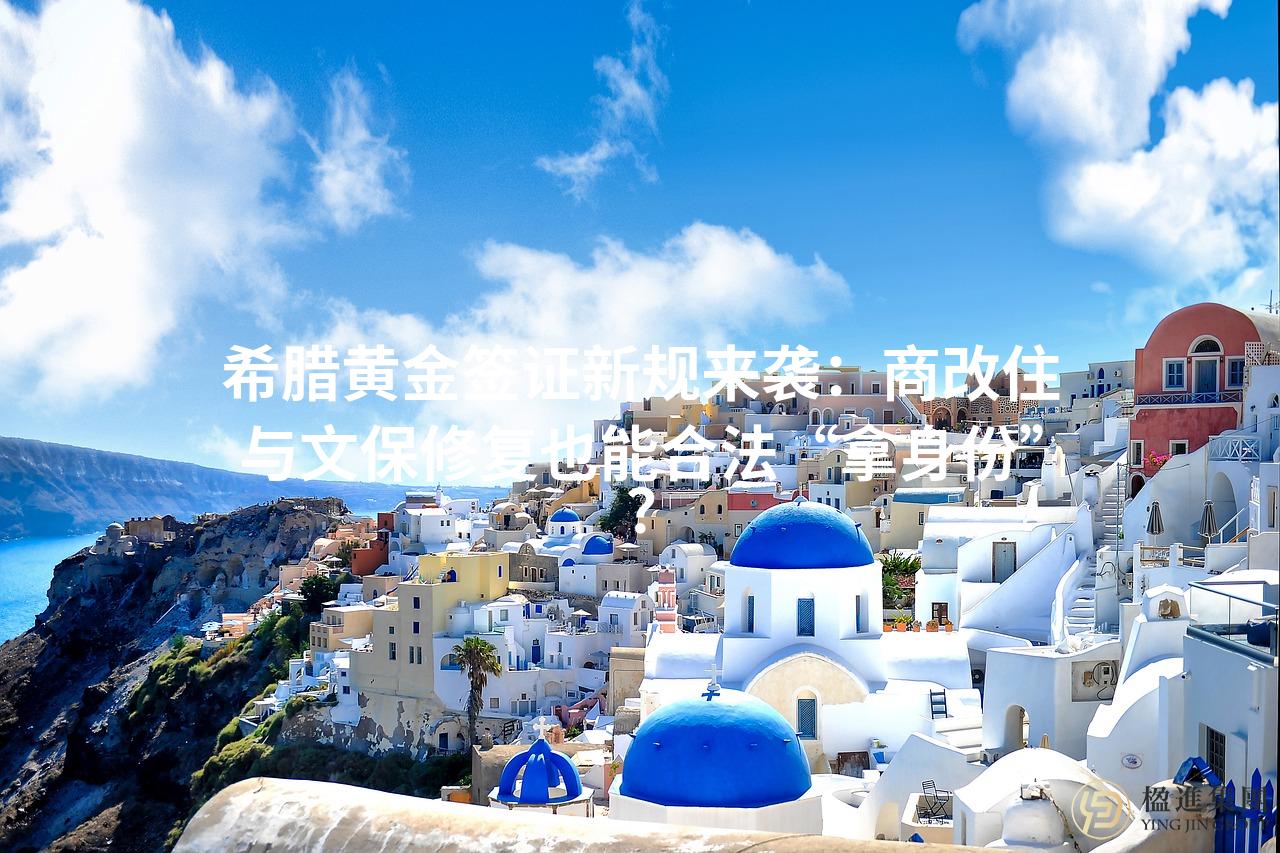 希腊黄金签证新规来袭：商改住与文保修复也能合法“拿身份”？