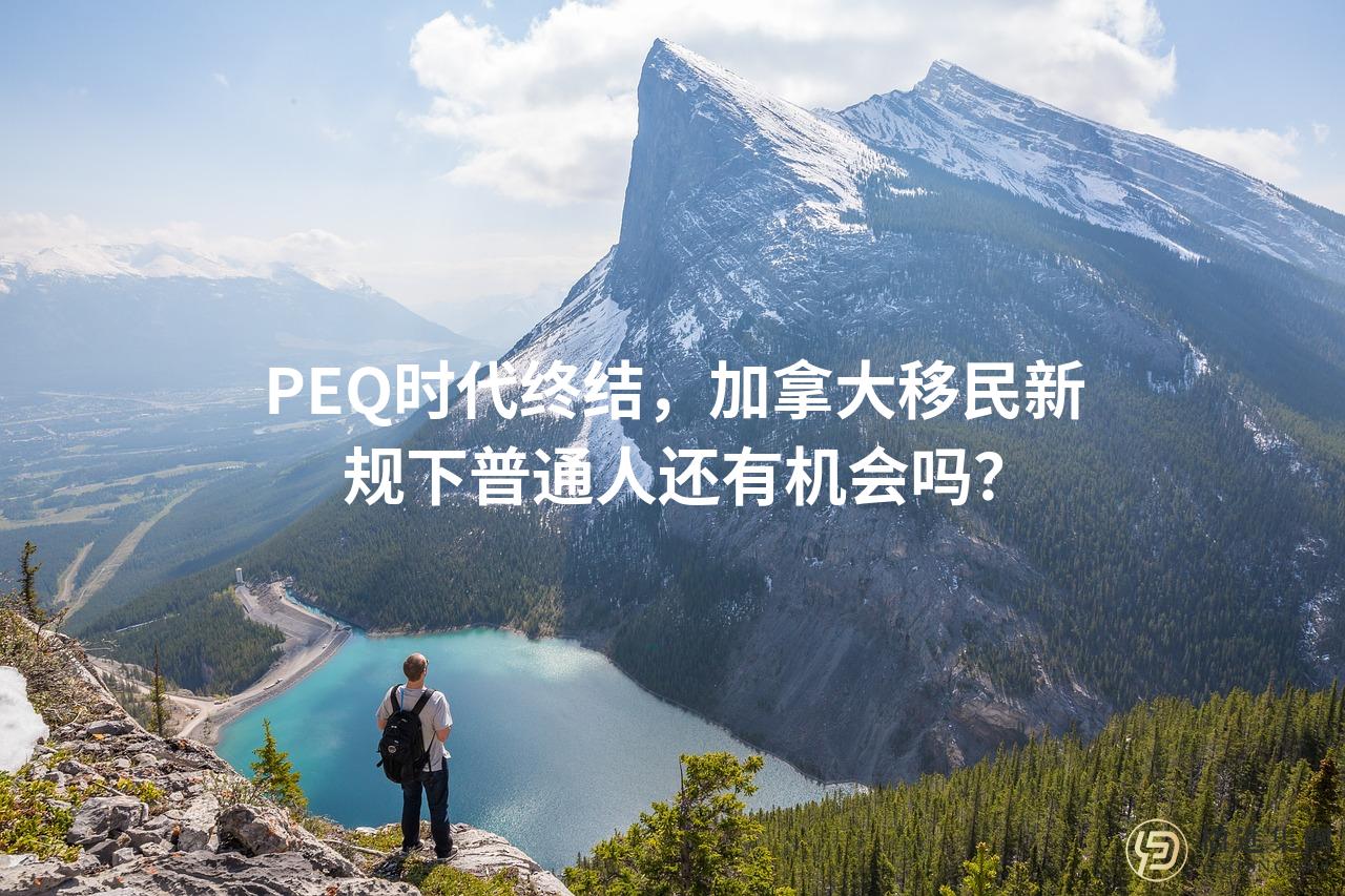 PEQ时代终结，加拿大移民新规下普通人还有机会吗？