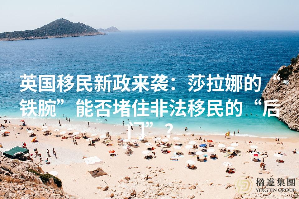 英国移民新政来袭：莎拉娜的“铁腕”能否堵住非法移民的“后门”？