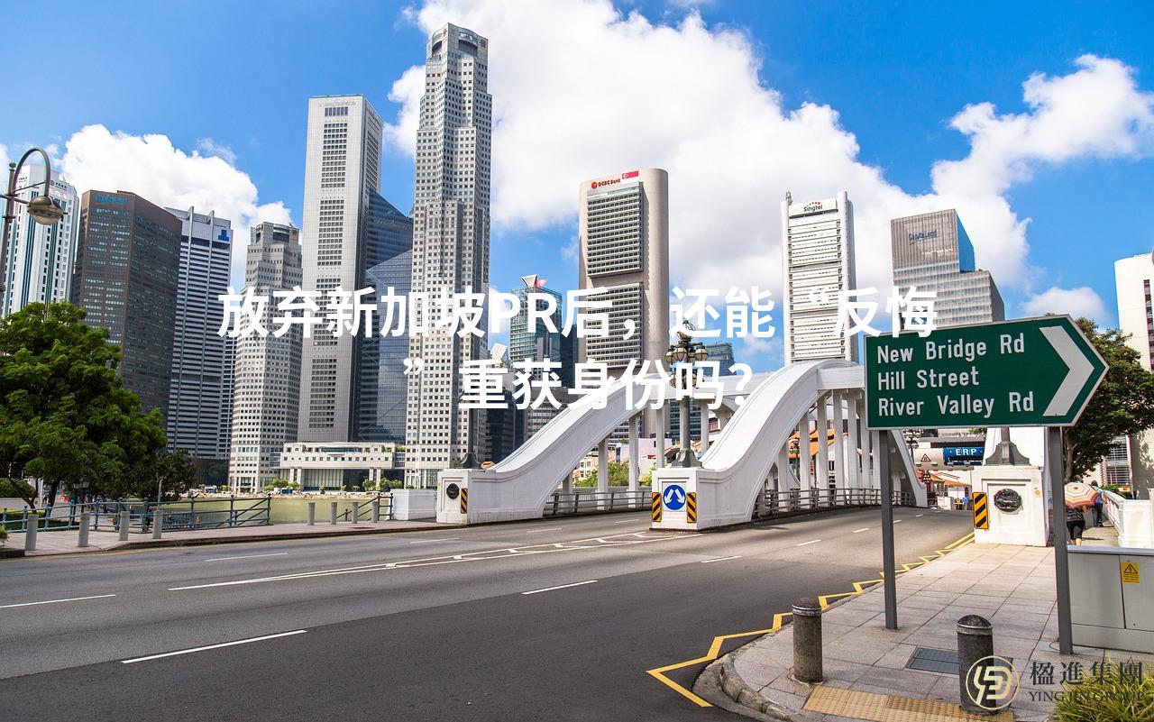 放弃新加坡PR后，还能“反悔”重获身份吗？