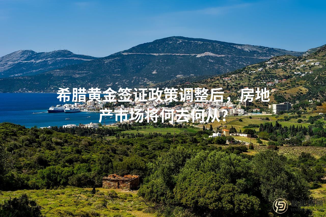 希腊黄金签证政策调整后，房地产市场将何去何从？