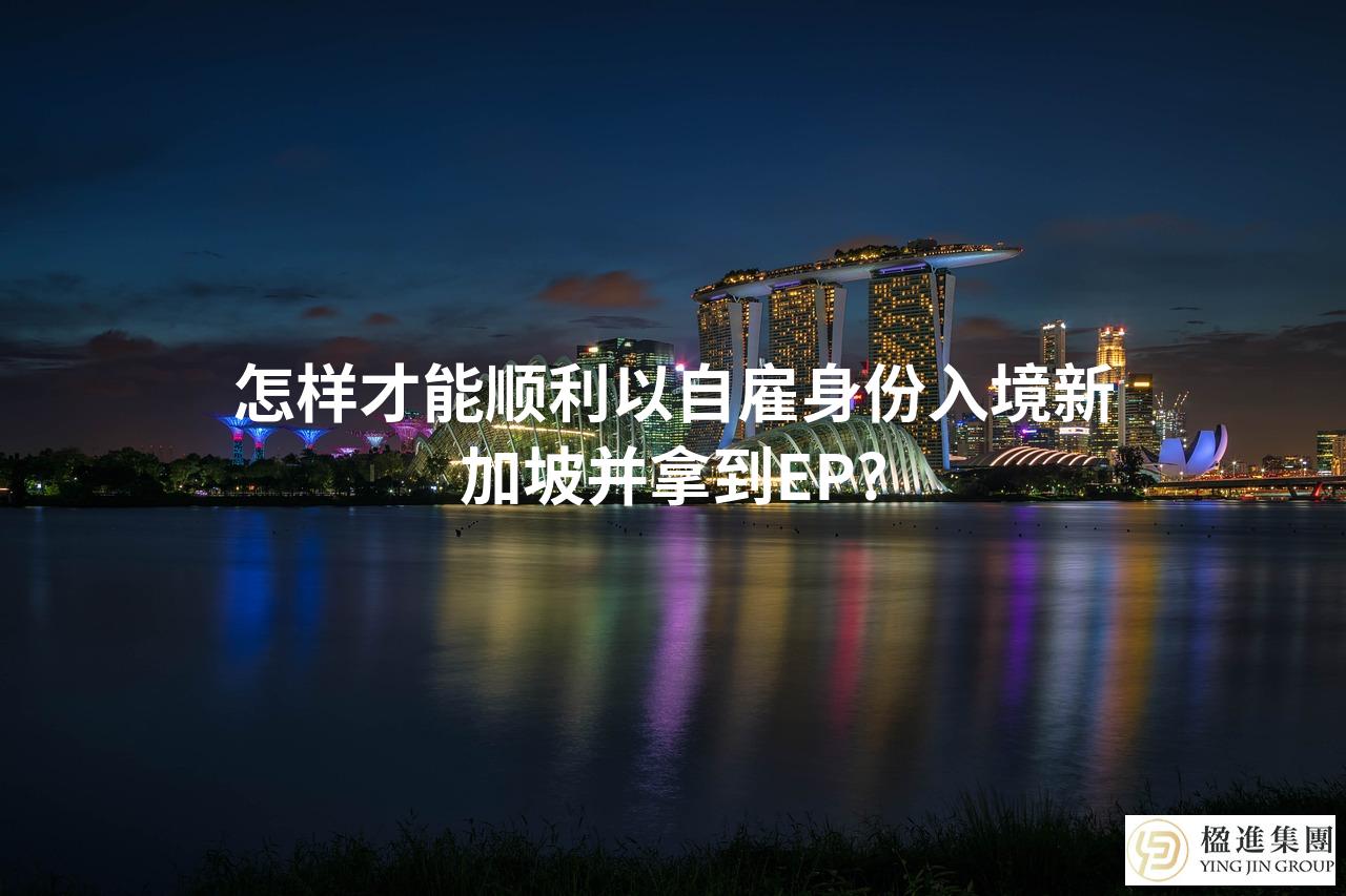 怎样才能顺利以自雇身份入境新加坡并拿到EP？