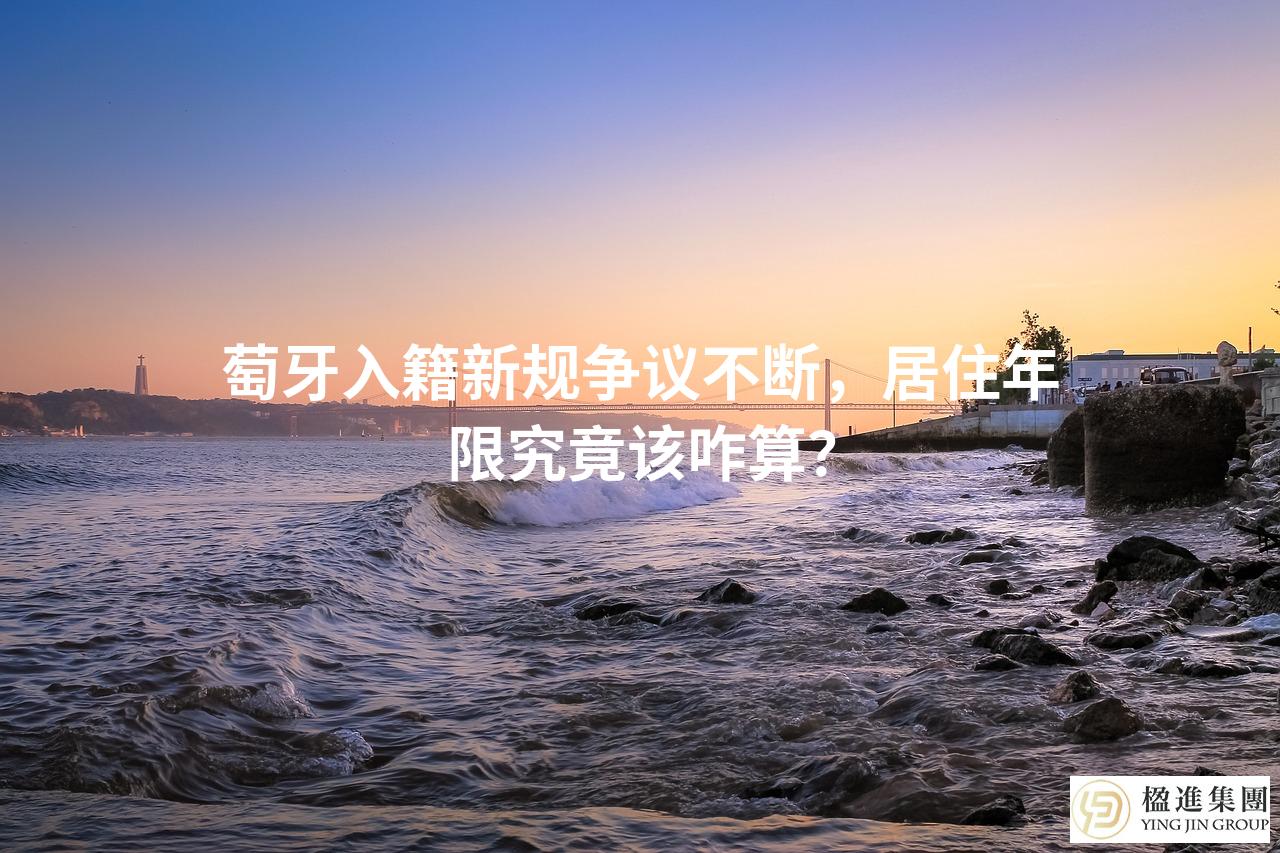 萄牙入籍新规争议不断，居住年限究竟该咋算？