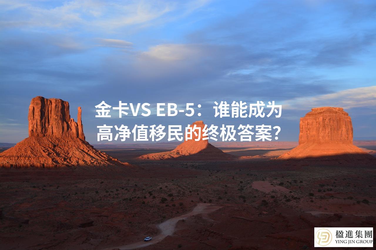金卡VS EB-5：谁能成为高净值移民的终极答案？