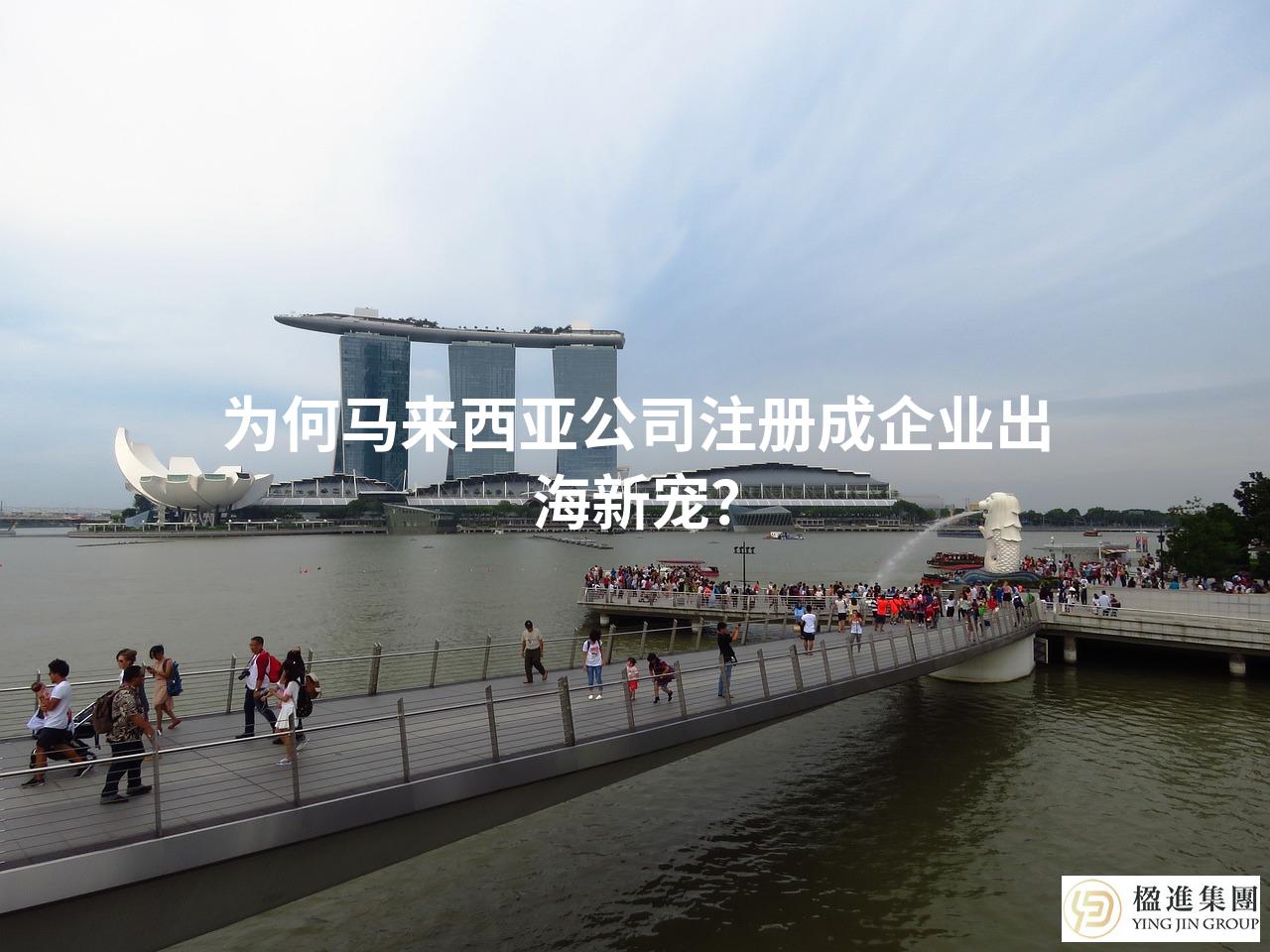 为何马来西亚公司注册成企业出海新宠？
