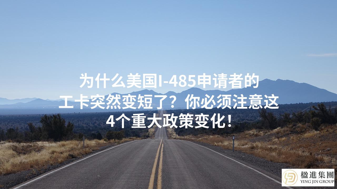 为什么美国I-485申请者的工卡突然变短了？你必须注意这4个重大政策变化！