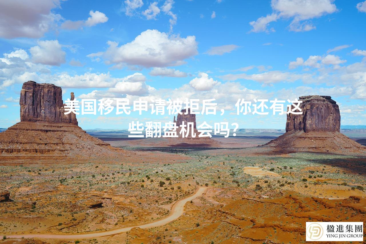 美国移民申请被拒后，你还有这些翻盘机会吗？