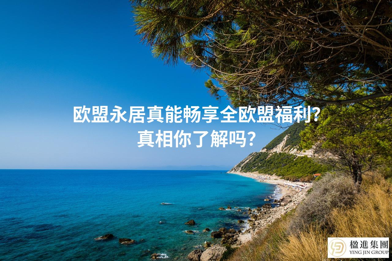欧盟永居真能畅享全欧盟福利？真相你了解吗？