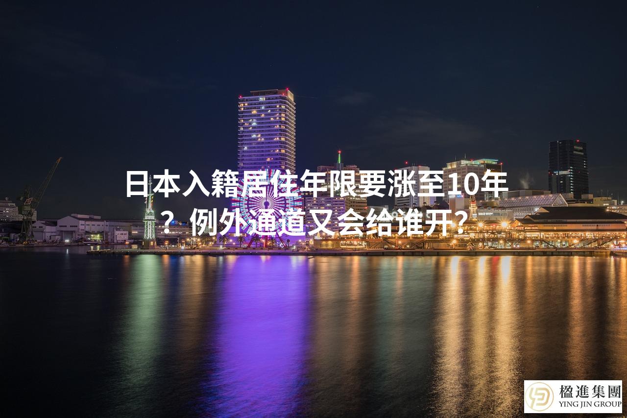 日本入籍居住年限要涨至10年？例外通道又会给谁开？