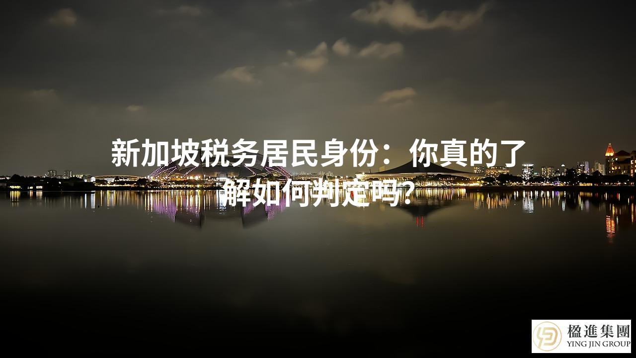 新加坡税务居民身份：你真的了解如何判定吗？