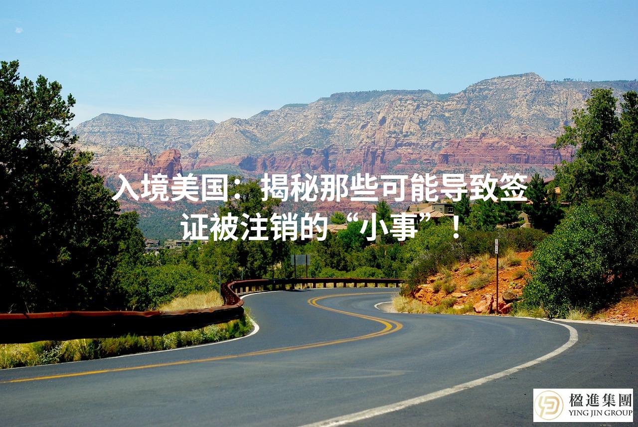 入境美国：揭秘那些可能导致签证被注销的“小事”！