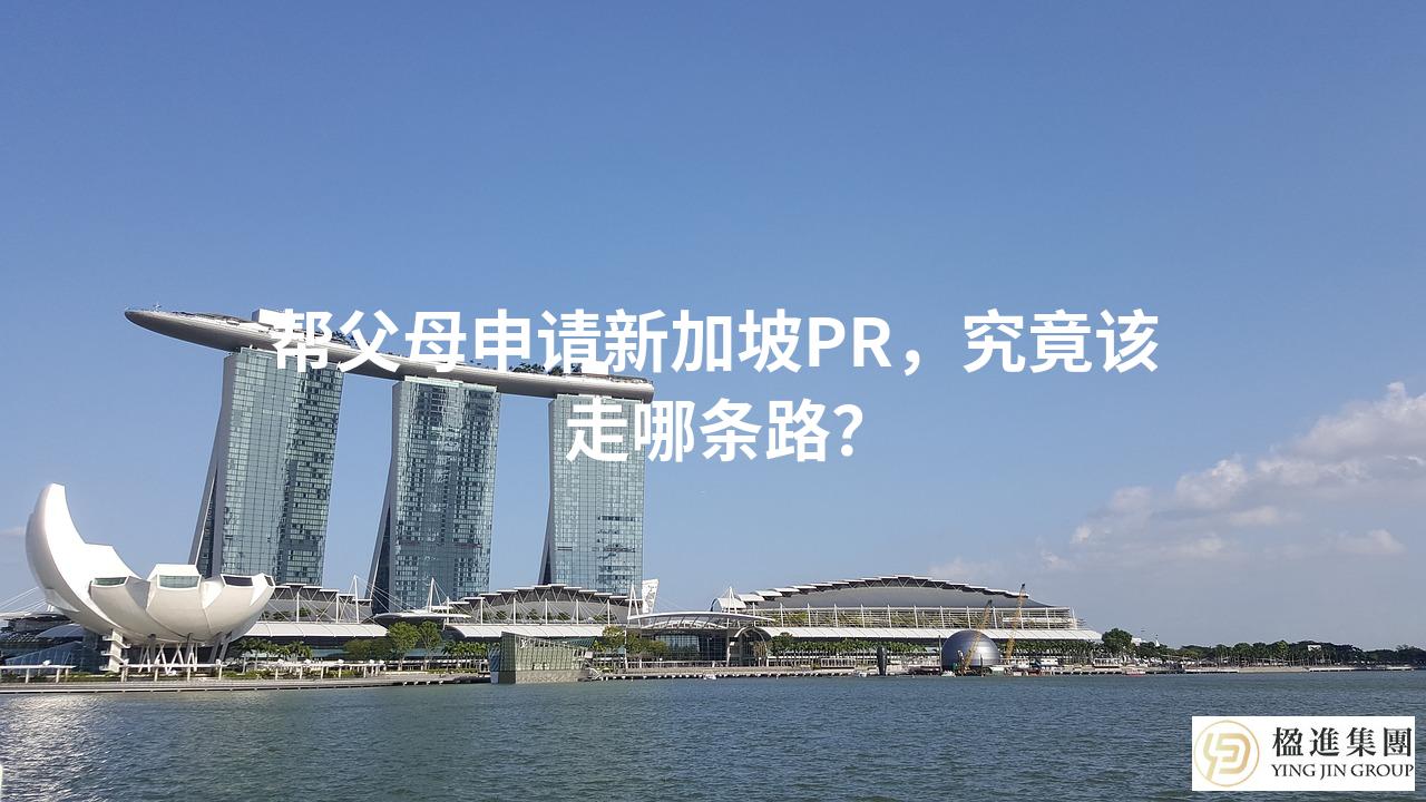 帮父母申请新加坡PR，究竟该走哪条路？