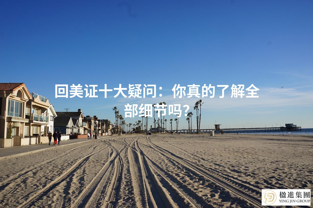 回美证十大疑问：你真的了解全部细节吗？
