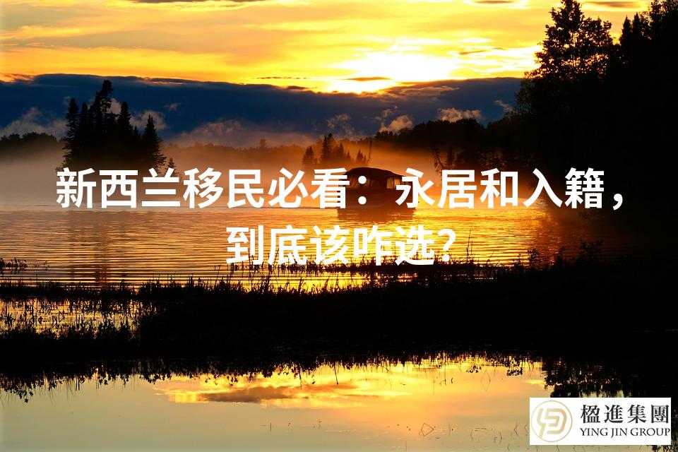 新西兰移民必看：永居和入籍，到底该咋选？