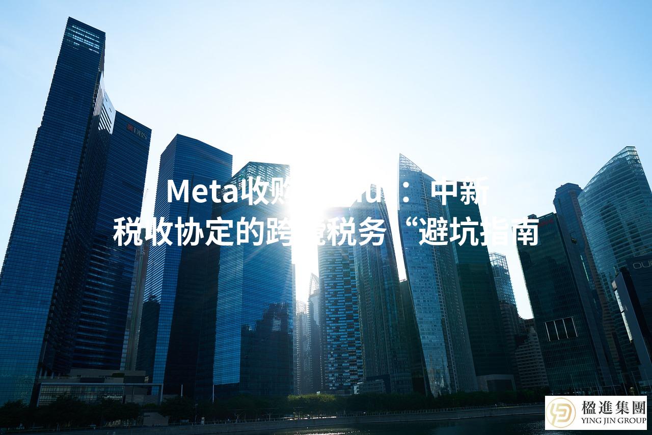 Meta收购Manus：中新税收协定的跨境税务“避坑指南”