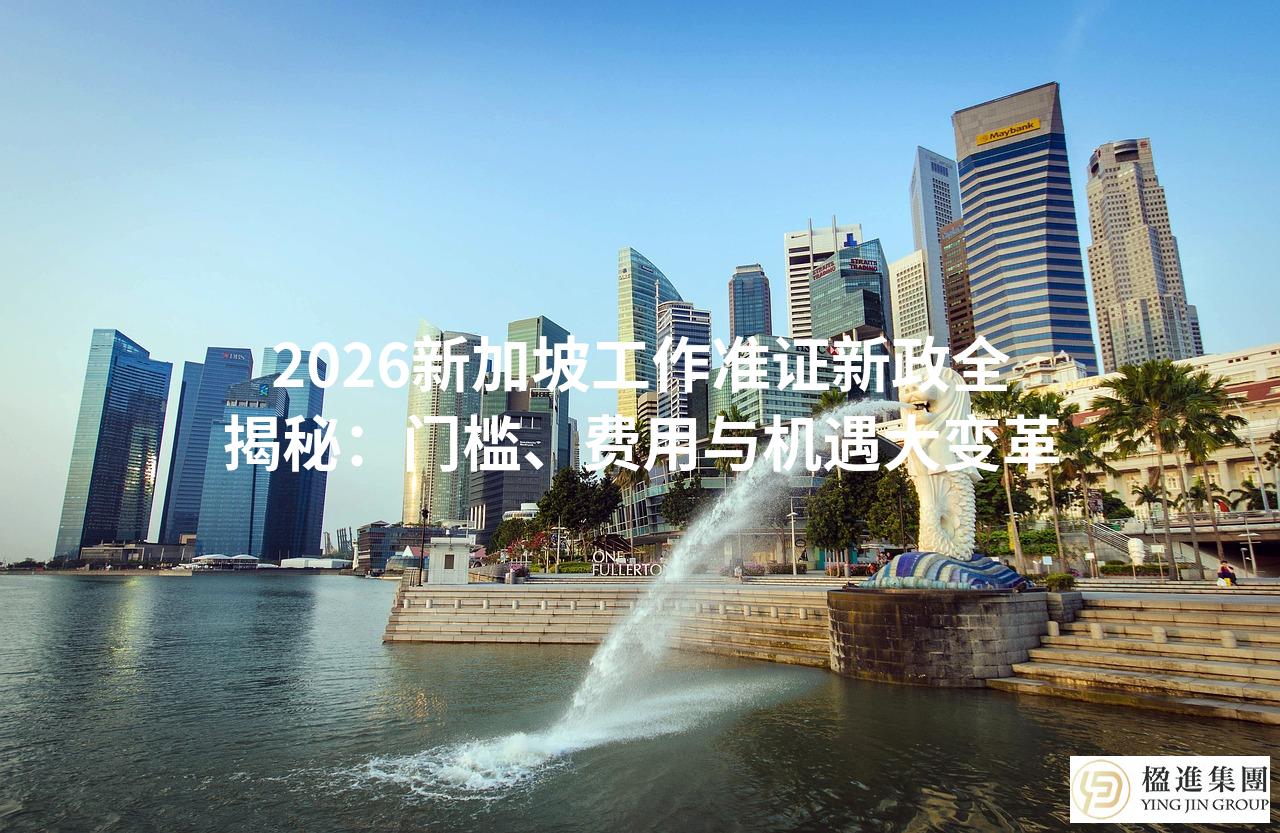 2026新加坡工作准证新政全揭秘：门槛、费用与机遇大变革