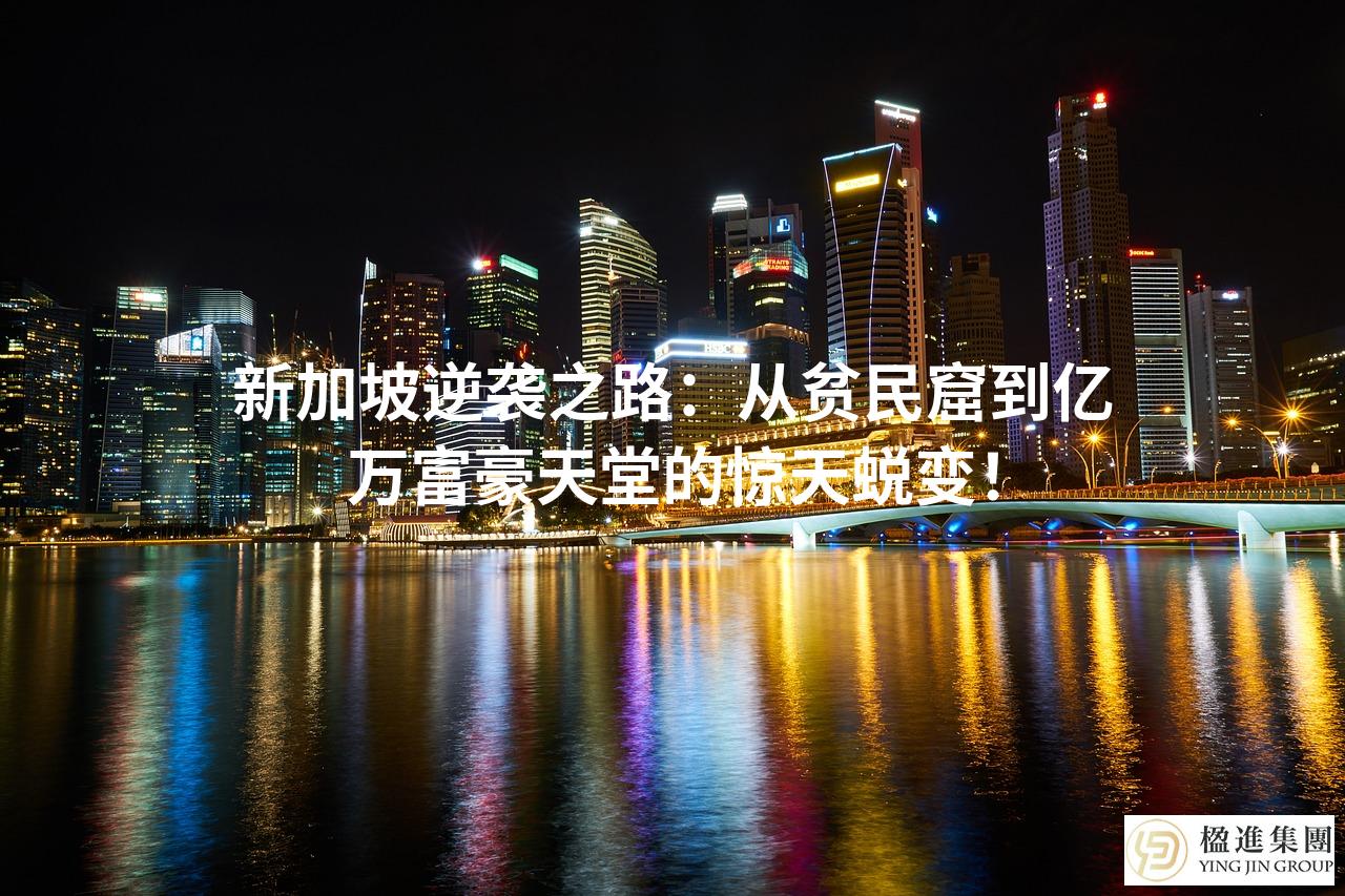 新加坡逆袭之路：从贫民窟到亿万富豪天堂的惊天蜕变！