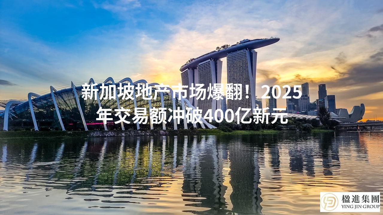 新加坡地产市场爆翻！2025年交易额冲破400亿新元