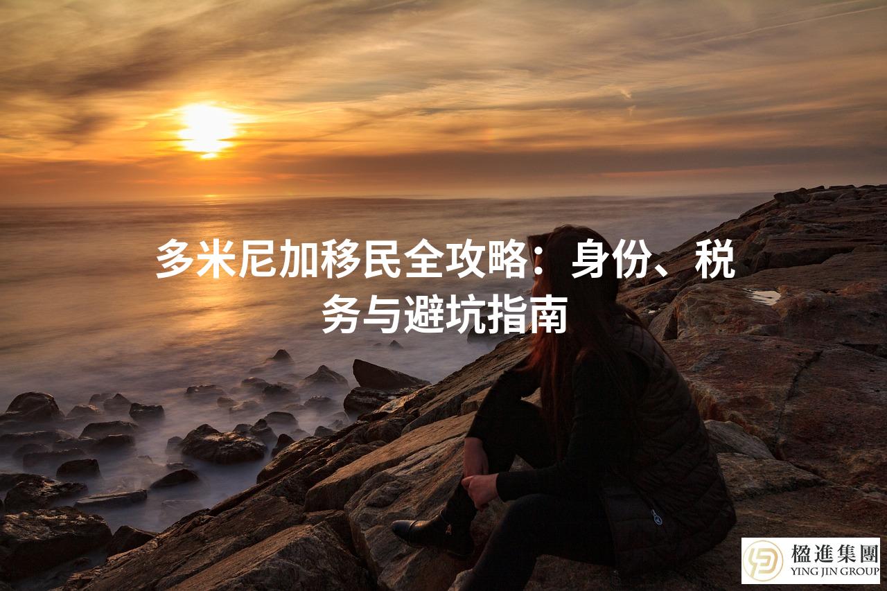 多米尼加移民全攻略：身份、税务与避坑指南