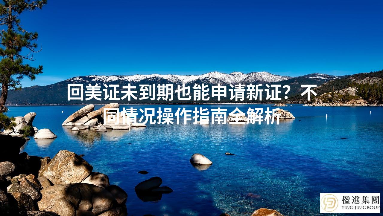 回美证未到期也能申请新证？不同情况操作指南全解析