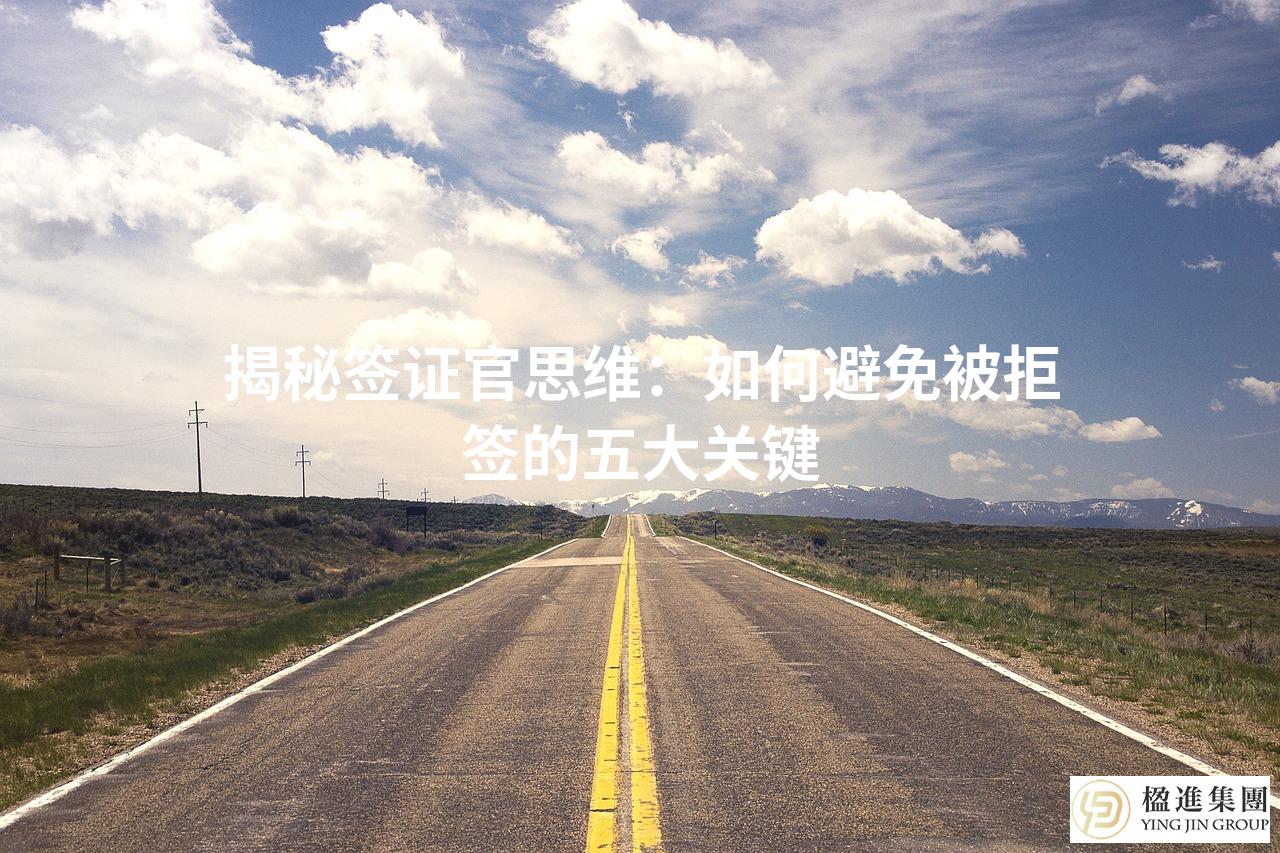 揭秘签证官思维：如何避免被拒签的五大关键