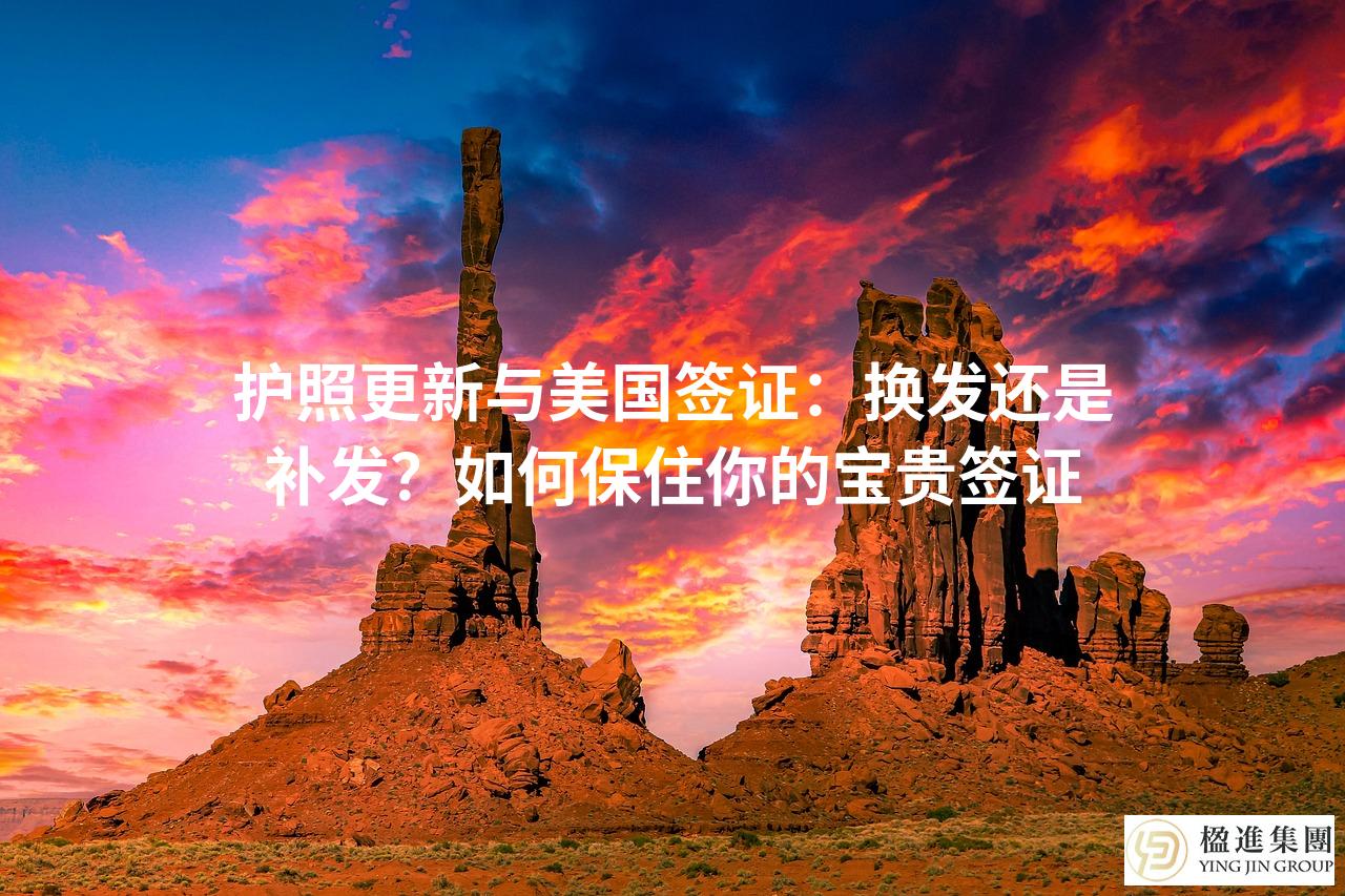 护照更新与美国签证：换发还是补发？如何保住你的宝贵签证