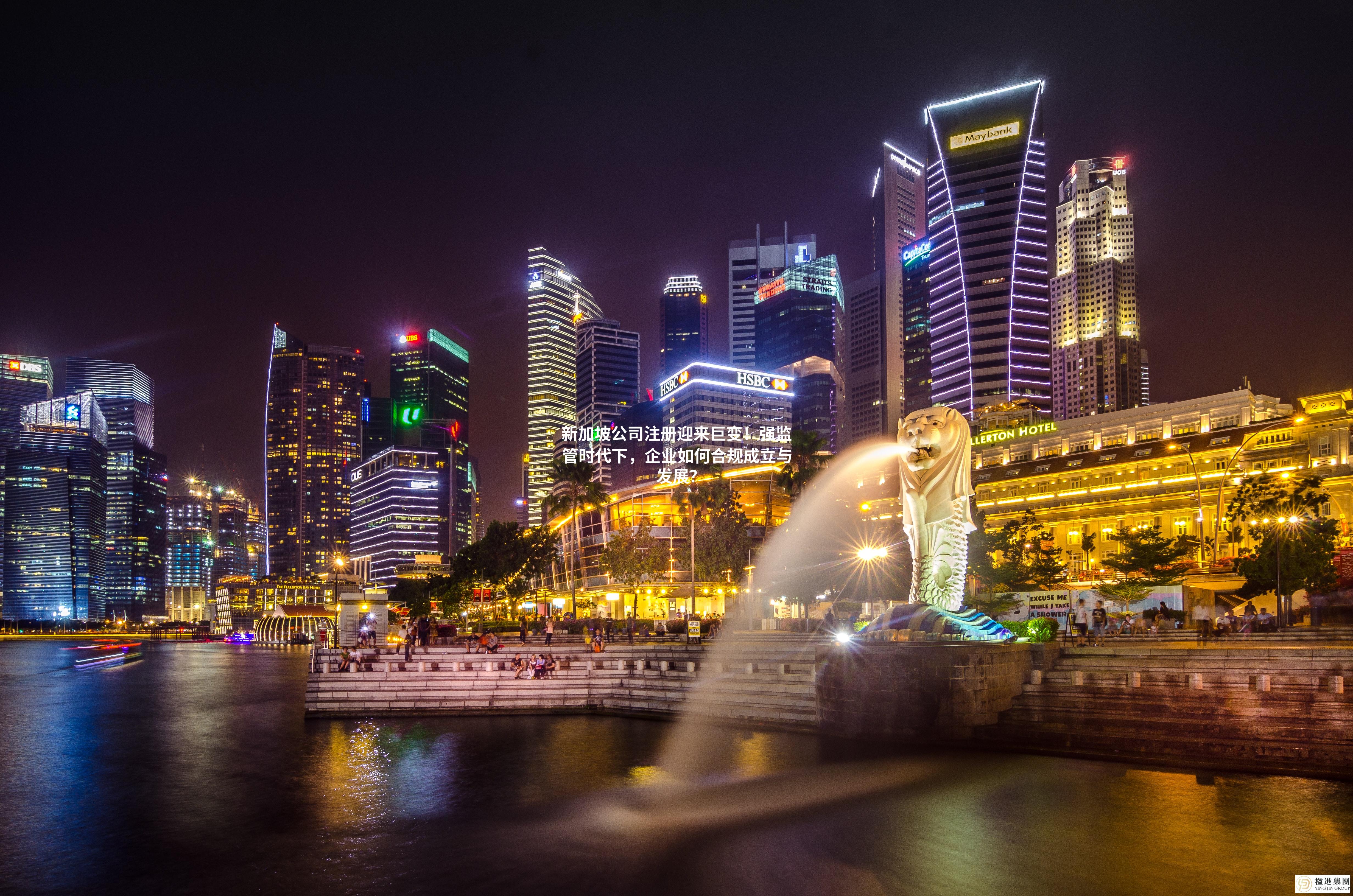 新加坡公司注册迎来巨变！强监管时代下，企业如何合规成立与发展？