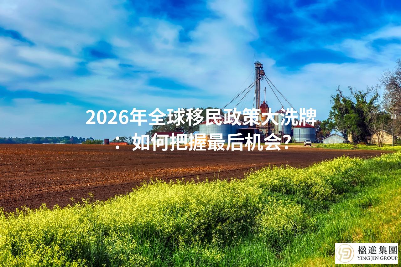 2026年全球移民政策大洗牌：如何把握最后机会？