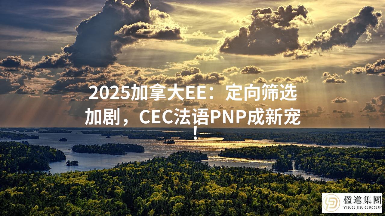 2025加拿大EE：定向筛选加剧，CEC法语PNP成新宠！
