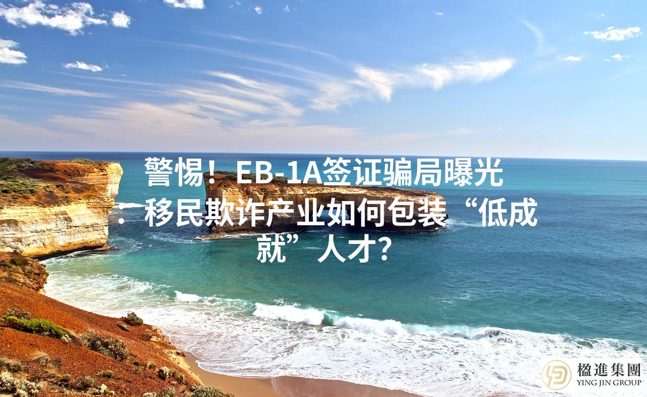 警惕！EB-1A签证骗局曝光：移民欺诈产业如何包装“低成就”人才？