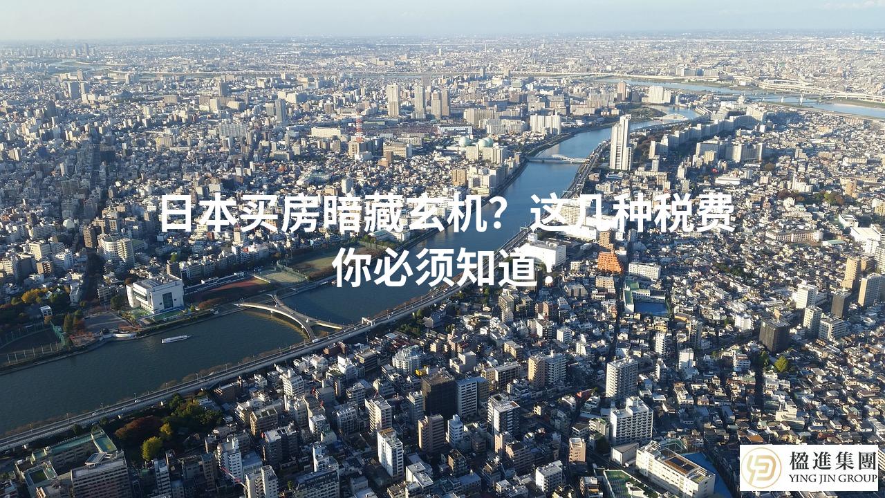 日本买房暗藏玄机？这几种税费你必须知道！
