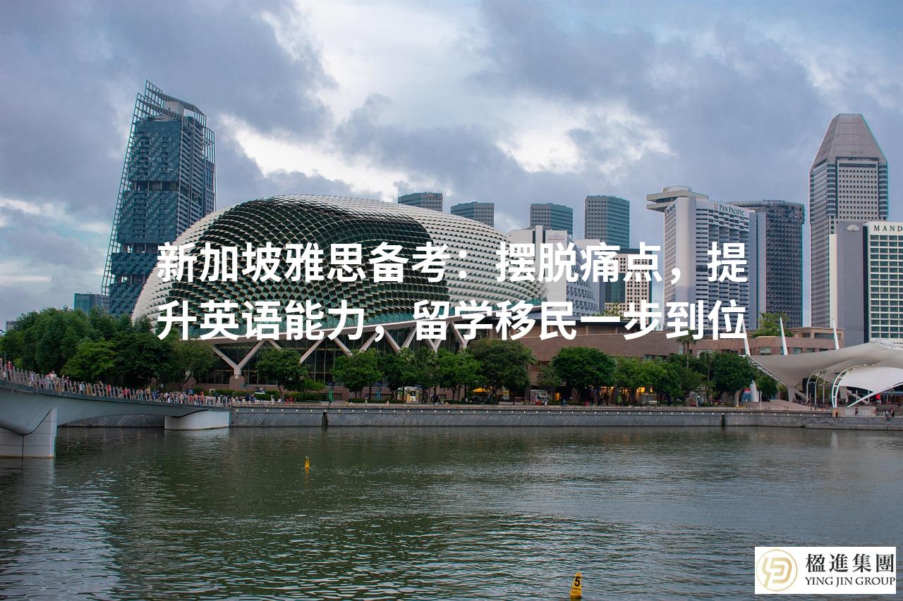 新加坡雅思备考：摆脱痛点，提升英语能力，留学移民一步到位