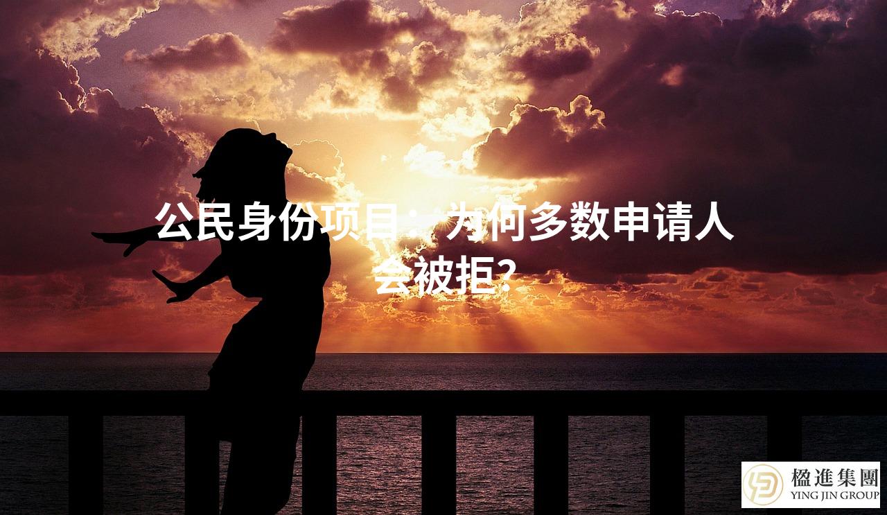 公民身份项目：为何多数申请人会被拒？