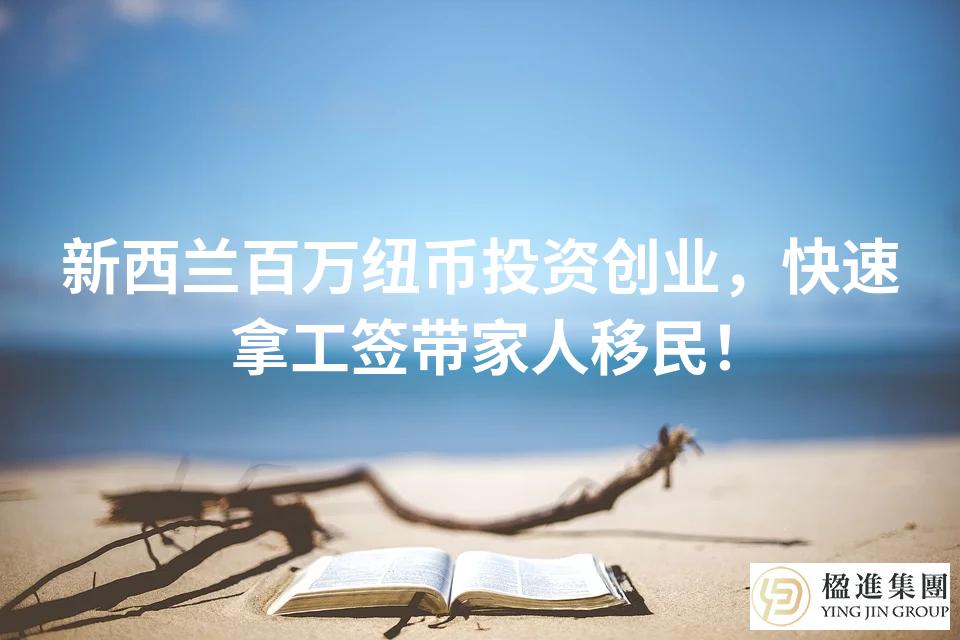 新西兰百万纽币投资创业，快速拿工签带家人移民！