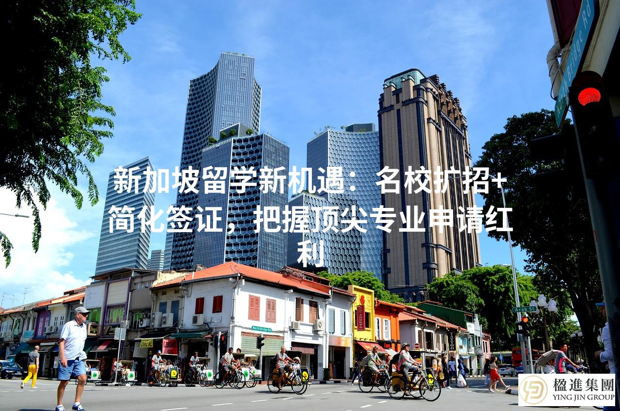 新加坡留学新机遇：名校扩招+简化签证，把握顶尖专业申请红利