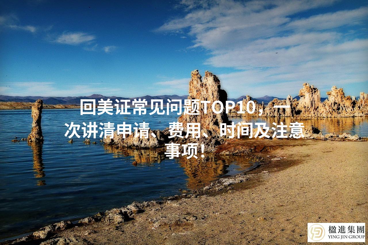 回美证常见问题TOP10，一次讲清申请、费用、时间及注意事项！