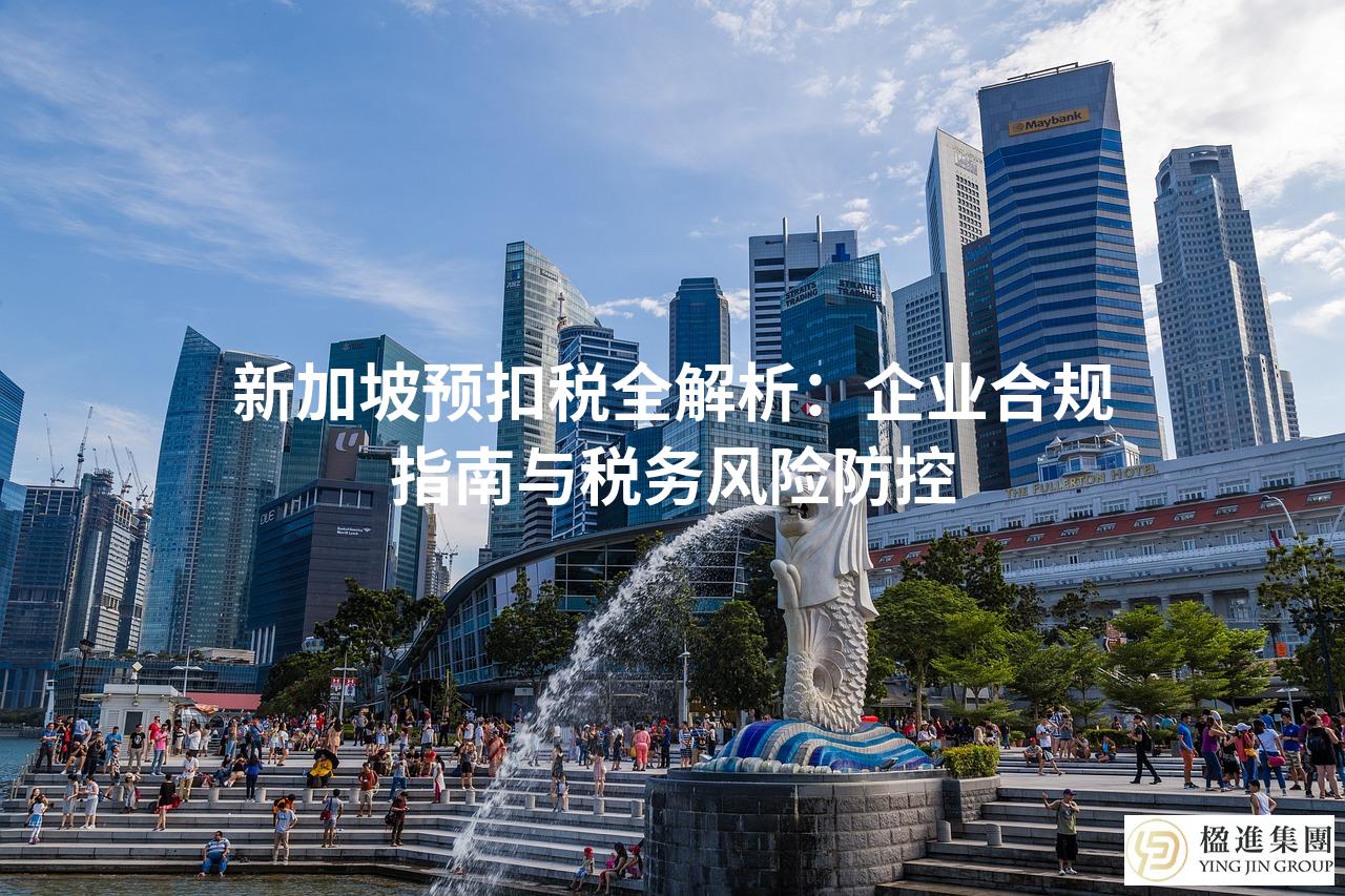 新加坡预扣税全解析：企业合规指南与税务风险防控