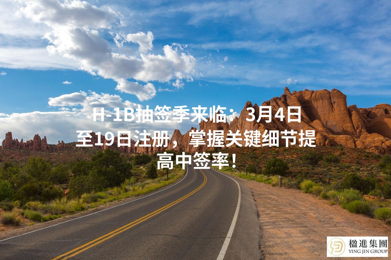 H-1B抽签季来临：3月4日至19日注册，掌握关键细节提高中签率！