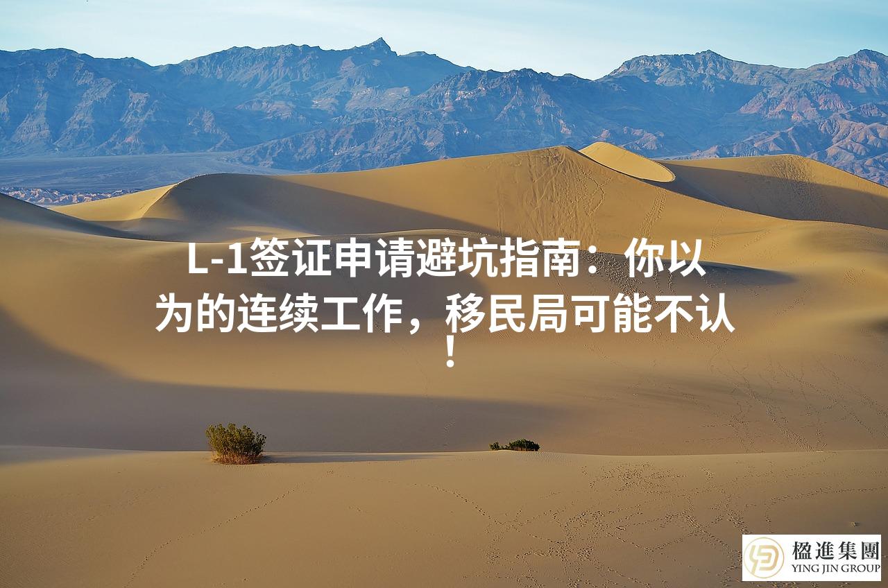 L-1签证申请避坑指南：你以为的连续工作，移民局可能不认！
