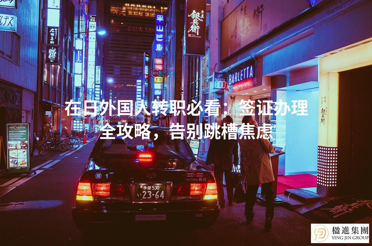 在日外国人转职必看：签证办理全攻略，告别跳槽焦虑