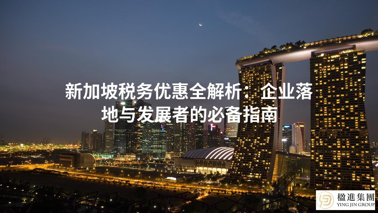 新加坡税务优惠全解析：企业落地与发展者的必备指南