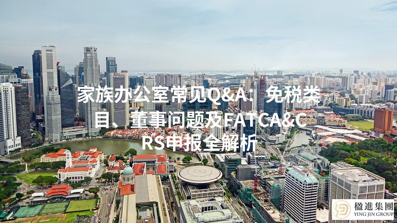 家族办公室常见Q&A：免税类目、董事问题及FATCA&CRS申报全解析