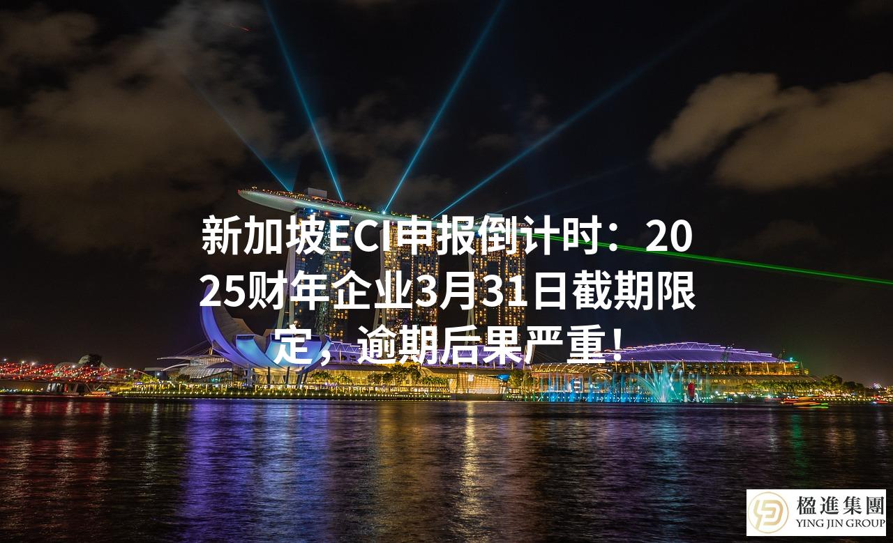 新加坡ECI申报倒计时：2025财年企业3月31日截期限定，逾期后果严重！
