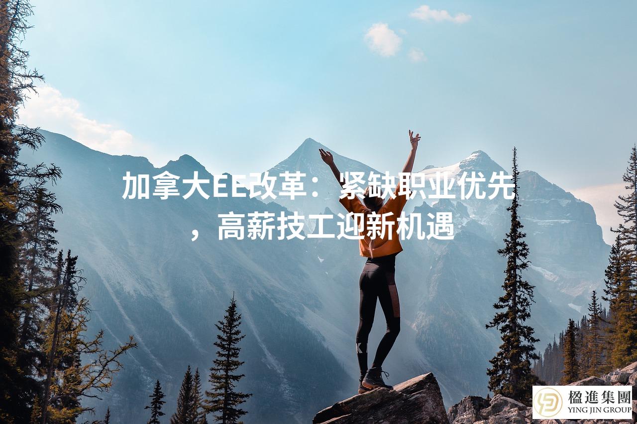 加拿大EE改革：紧缺职业优先，高薪技工迎新机遇